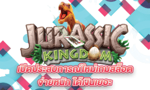 Jurassic Kingdom เปิดประสบการณ์ใหม่เกมสล็อต จ่ายหนัก ได้เงินเยอะ
